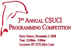 3rd Annual CSUCI Programming Competition Date: Friday, November 7, 2008 Time: 12:00pm - 5:00pm Location: BT 2372 (Mac Lab)